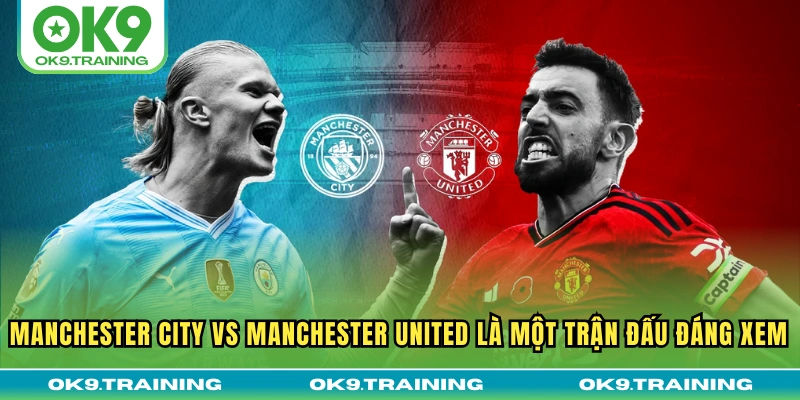 Manchester City vs Manchester United là một trận đấu đáng xem
